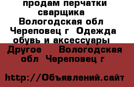 продам перчатки сварщика - Вологодская обл., Череповец г. Одежда, обувь и аксессуары » Другое   . Вологодская обл.,Череповец г.